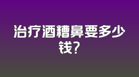 治疗酒糟鼻要多少钱？