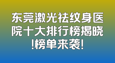 东莞激光祛纹身医院十大排行榜揭晓！榜单来袭！
