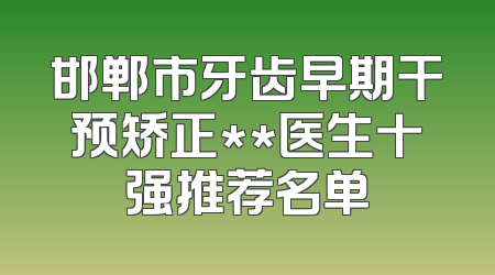 邯郸市牙齿早期干预矫正**医生十强推荐名单