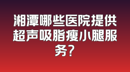 湘潭哪些医院提供超声吸脂瘦小腿服务？