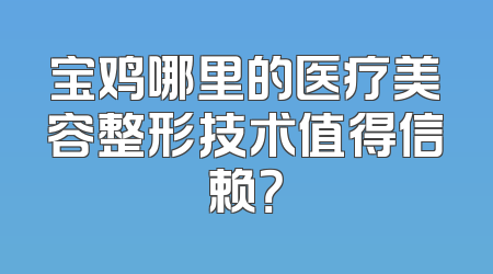 宝鸡哪里的医疗美容整形技术值得信赖？