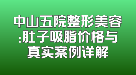 中山五院整形美容：肚子吸脂价格与真实案例详解