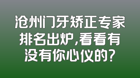 沧州门牙矫正专家排名出炉，看看有没有你心仪的？
