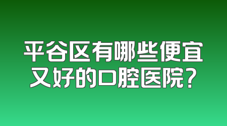 平谷区有哪些便宜又好的口腔医院？