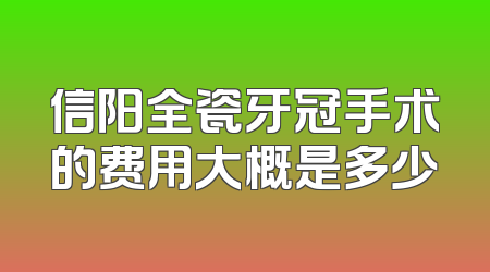 信阳全瓷牙冠手术的费用大概是多少
