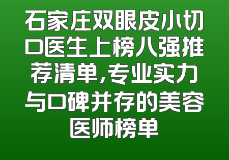 石家庄双眼皮小切口医生上榜八强推荐清单，专业实力与口碑并存的美容医师榜单