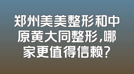 郑州美美整形和中原黄大同整形，哪家更值得信赖？