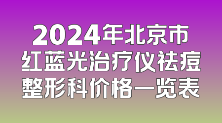 2024年北京市红蓝光治疗仪祛痘整形科价格一览表