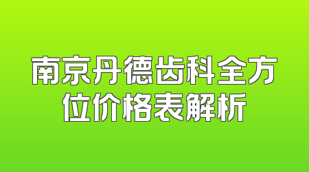 南京丹德齿科全方位价格表解析