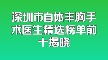 深圳市自体丰胸手术医生精选榜单前十揭晓