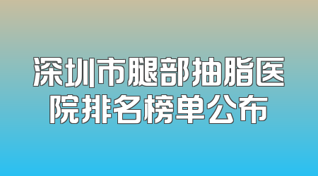 深圳市腿部抽脂医院排名榜单公布