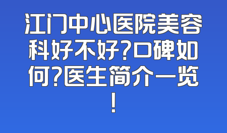 江门中心医院美容科好不好？口碑如何？医生简介一览！