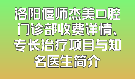 洛阳偃师杰美口腔门诊部收费详情、专长治疗项目与知名医生简介