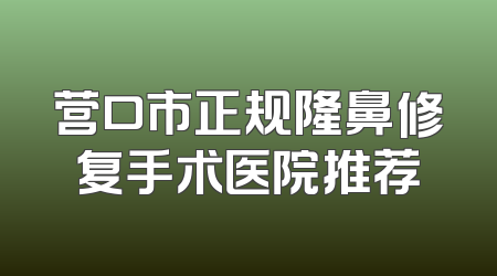 营口市正规隆鼻修复手术医院推荐