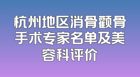 杭州地区消骨颧骨手术专家名单及美容科评价