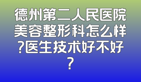 德州第二人民医院美容整形科怎么样？医生技术好不好？