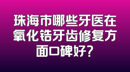 珠海市哪些牙医在氧化锆牙齿修复方面口碑好？