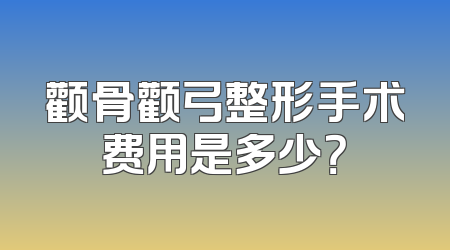 颧骨颧弓整形手术费用是多少？