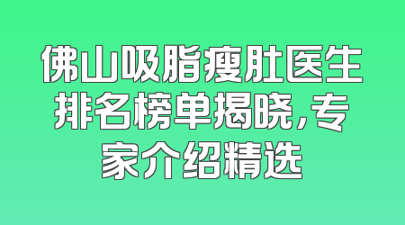 佛山吸脂瘦肚医生排名榜单揭晓，专家介绍精选