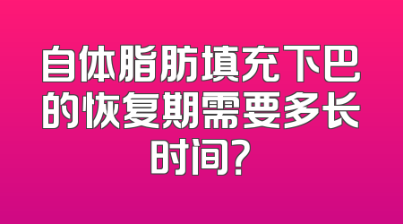 自体脂肪填充下巴的恢复期需要多长时间？