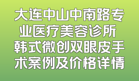 大连中山中南路专业医疗美容诊所 韩式微创双眼皮手术案例及价格详情