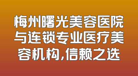 梅州曙光美容医院与连锁专业医疗美容机构，信赖之选