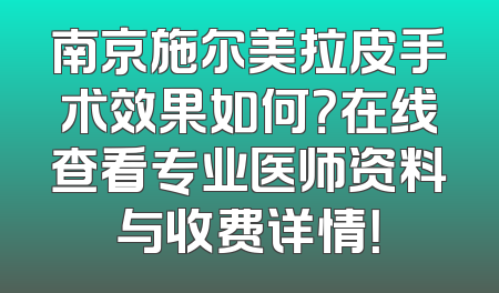 南京施尔美拉皮手术效果如何？在线查看专业医师资料与收费详情！