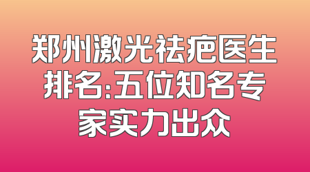 郑州激光祛疤医生排名：五位知名专家实力出众