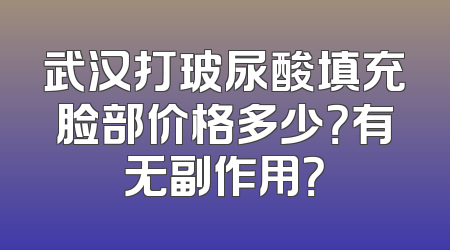 武汉打玻尿酸填充脸部价格多少？有无副作用？
