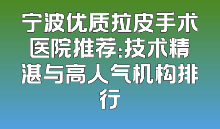 宁波优质拉皮手术医院推荐：技术精湛与高人气机构排行