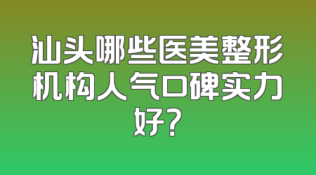 汕头哪些医美整形机构人气口碑实力好？