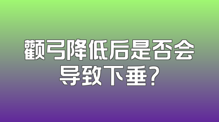 颧弓降低后是否会导致下垂？