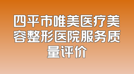 四平市唯美医疗美容整形医院服务质量评价