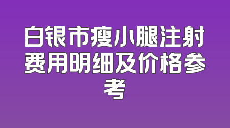 白银市瘦小腿注射费用明细及价格参考