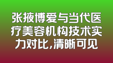 张掖博爱与当代医疗美容机构技术实力对比，清晰可见