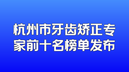杭州市牙齿矫正专家前十名榜单发布