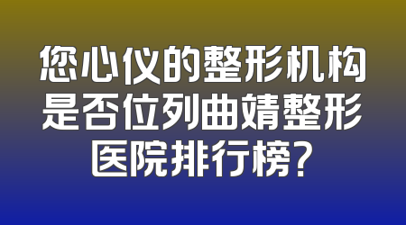您心仪的整形机构是否位列曲靖整形医院排行榜？