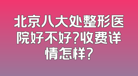 北京八大处整形医院好不好？收费详情怎样？