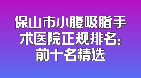 保山市小腹吸脂手术医院正规排名：前十名精选