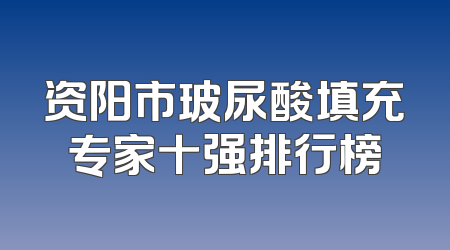 资阳市玻尿酸填充专家十强排行榜