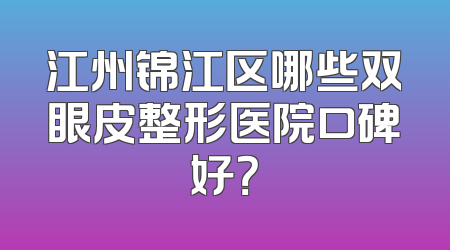 江州锦江区哪些双眼皮整形医院口碑好？