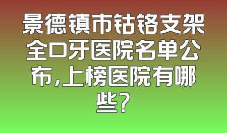 景德镇市钴铬支架全口牙医院名单公布，上榜医院有哪些？