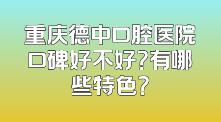 重庆德中口腔医院口碑好不好？有哪些特色？