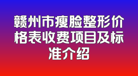 赣州市瘦脸整形价格表收费项目及标准介绍