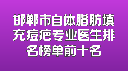 邯郸市自体脂肪填充痘疤专业医生排名榜单前十名