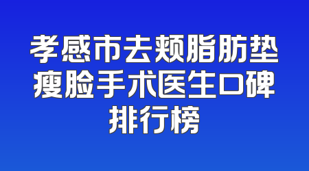 孝感市去颊脂肪垫瘦脸手术医生口碑排行榜