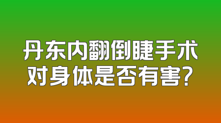 丹东内翻倒睫手术对身体是否有害？