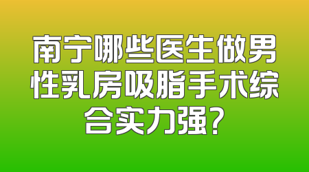 南宁哪些医生做男性乳房吸脂手术综合实力强？