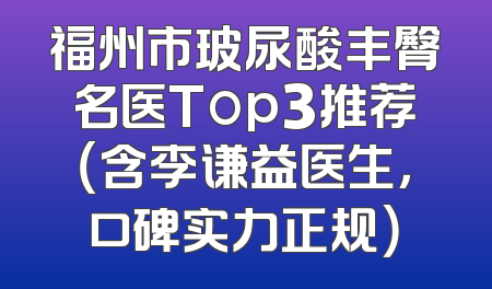 福州市玻尿酸丰臀名医Top3推荐（含李谦益医生，口碑实力正规）