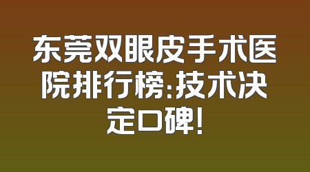 东莞双眼皮手术医院排行榜：技术决定口碑！